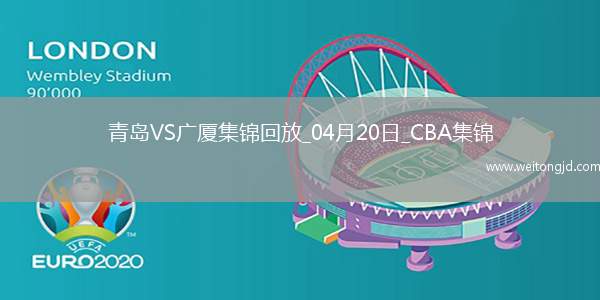 04月20日CBA季后賽1/4決賽G4 青島 - 廣廈 精彩鏡頭