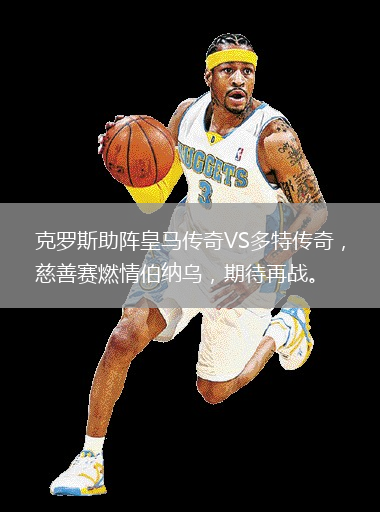 克羅斯助陣皇馬傳奇VS多特傳奇，慈善賽燃情伯納烏，期待再戰。