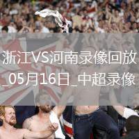 05月16日中超第13輪浙江vs河南全場錄像