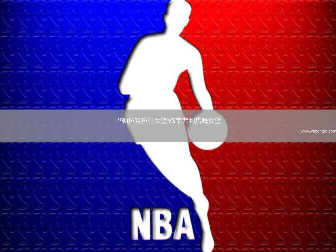 巴勒拉特拉什女籃VS韋弗利獵鷹女籃