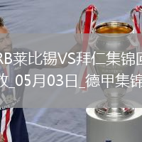 05月03日德甲第32輪RB萊比錫vs拜仁慕尼黑進球視頻