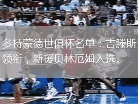 多特蒙德世俱杯名單：吉滕斯領(lǐng)銜，新援貝林厄姆入選。