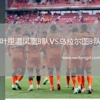 葉里溫鳳凰B隊(duì)VS烏拉爾圖B隊(duì)