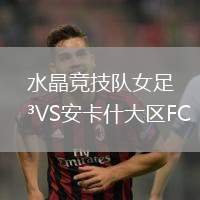 水晶競(jìng)技隊(duì)女足VS安卡什大區(qū)FC(W)