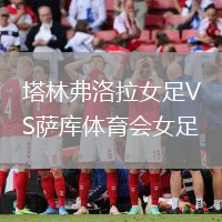 塔林弗洛拉女足VS薩庫體育會女足