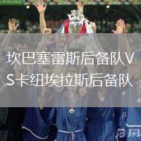 坎巴塞雷斯后備隊VS卡紐埃拉斯后備隊