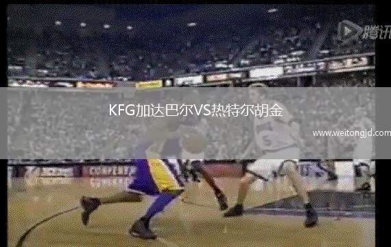 KFG加達(dá)巴爾VS熱特爾胡金