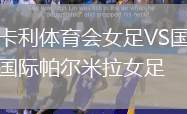 卡利體育會(huì)女足VS國(guó)際帕爾米拉女足