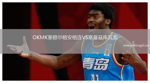 OKMK塞穆爾格安格連VS塞曼茲庫(kù)瓦索
