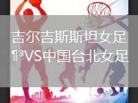吉爾吉斯斯坦女足VS中國臺北女足