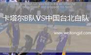 卡塔爾B隊VS中國臺北白隊